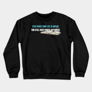 Even When Your Life is Unfair, You Still Have Power Anywhere Crewneck Sweatshirt